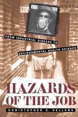 Hazards of the Job: From Industrial Disease to Environmental Health Science - Sellers, Christopher C