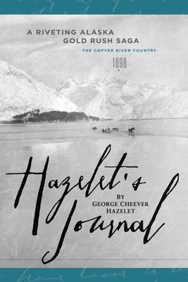 Hazelet's Journal: A Riveting Alaska Gold Rush Saga - Clark, John, IV (Editor), and Hazelet, George Cheever