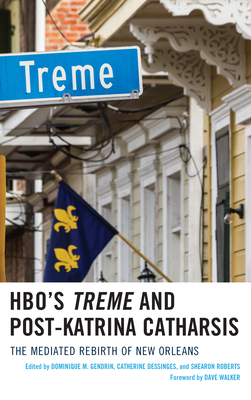 HBO's Treme and Post-Katrina Catharsis: The Mediated Rebirth of New Orleans - Gendrin, Dominique (Editor), and Dessinges, Catherine (Editor), and Roberts, Shearon (Editor)