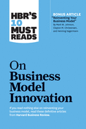 Hbr's 10 Must Reads on Business Model Innovation (with Featured Article Reinventing Your Business Model by Mark W. Johnson, Clayton M. Christensen, and Henning Kagermann)