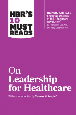 HBR's 10 Must Reads on Leadership for Healthcare - Review, Harvard Business, and Lee, Thomas H, MD, and Goleman, Daniel, Prof.