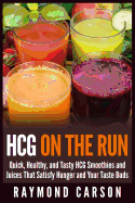Hcg on the Run: Quick, Healthy, and Tasty Hcg Smoothies and Juices That Satisfy Hunger and Your Taste Buds