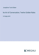 he Art of Conversation; Twelve Golden Rules: in large print
