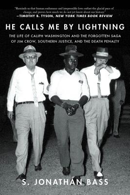 He Calls Me by Lightning: The Life of Caliph Washington and the Forgotten Saga of Jim Crow, Southern Justice, and the Death Penalty - Bass, S Jonathan