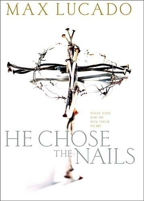 He Chose the Nails - Lucado, Max, and Ramsey, Dave