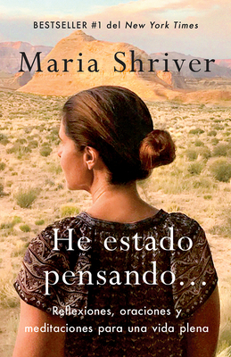 He Estado Pensando: Reflexiones, Oraciones Y Meditaciones Para Una Vida Plena / I've Been Thinking . . .: Reflections, Prayers, and Meditations For...: Reflexiones, Oraciones Y Meditaciones Para Una Vida Plena - Shriver, Maria