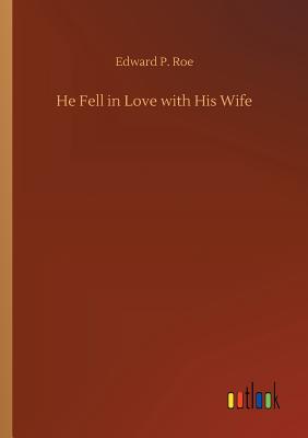 He Fell in Love with His Wife - Roe, Edward P