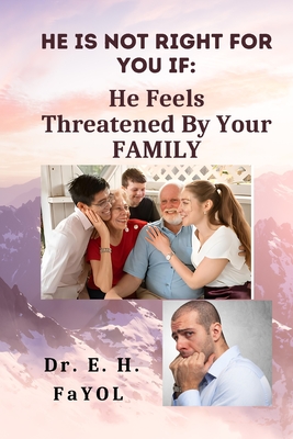 He Is Not Right For You If: He Feels Threatened By Your FAMILY! - Fayol, E H, Dr.