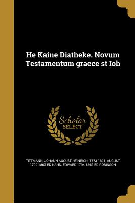 He Kaine Diatheke. Novum Testamentum Graece St Ioh - Tittmann, Johann August Heinrich 1773-1 (Creator), and Hahn, August 1792-1863 Ed, and Robinson, Edward 1794-1863 Ed