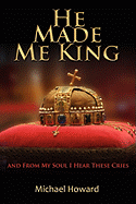 He Made Me King and from My Soul I Hear These Cries