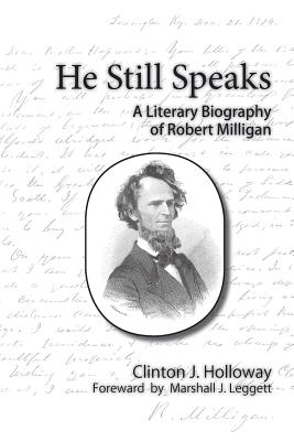 He Still Speaks a Literary Biography of Robert Milligan - Holloway, Clinton J, and Leggett, Marshall J (Foreword by), and Fierbaugh, Lee (Designer)