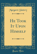 He Took It Upon Himself (Classic Reprint)