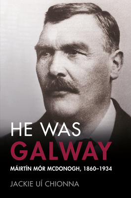 He Was Galway: Mairtin Mor McDonogh, 1860-1934 - Ui, Chionna Jackie