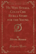 He Who Steals, Colui Che Ruba a Story for the Young (Classic Reprint)