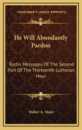 He Will Abundantly Pardon: Radio Messages of the Second Part of the Thirteenth Lutheran Hour