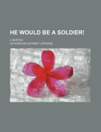 He Would Be a Soldier!: A Sketch