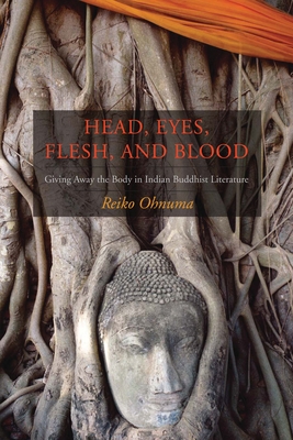 Head, Eyes, Flesh, and Blood: Giving Away the Body in Indian Buddhist Literature - Ohnuma, Reiko, Professor