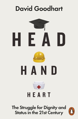 Head Hand Heart: The Struggle for Dignity and Status in the 21st Century - Goodhart, David