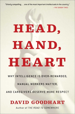 Head, Hand, Heart: Why Intelligence Is Over-Rewarded, Manual Workers Matter, and Caregivers Deserve More Respect - Goodhart, David