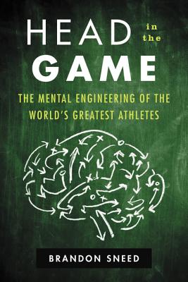Head in the Game: The Mental Engineering of the World's Greatest Athletes - Sneed, Brandon