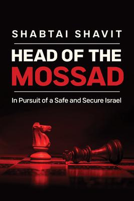 Head of the Mossad: In Pursuit of a Safe and Secure Israel - Shavit, Shabtai