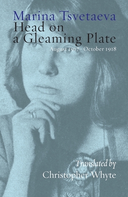 Head on a Gleaming Plate: August 1917-October 1918 - Tsvetaeva, Marina, and Whyte, Christopher (Translated by)