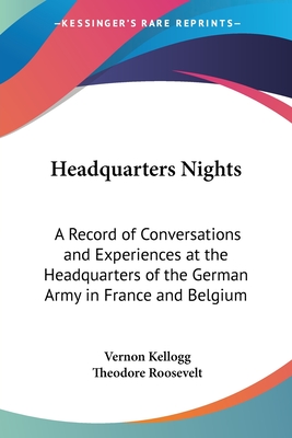 Headquarters Nights: A Record of Conversations and Experiences at the Headquarters of the German Army in France and Belgium - Kellogg, Vernon, and Roosevelt, Theodore (Foreword by)