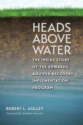 Heads Above Water: The Inside Story of the Edwards Aquifer Recovery Implementation Program - Gulley, Robert L, and Sansom, Andrew, Dr. (Foreword by)