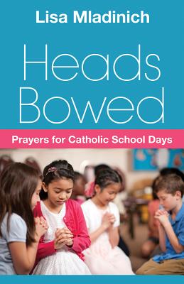 Heads Bowed: Prayers for Catholic School Days - Mladinich, Lisa