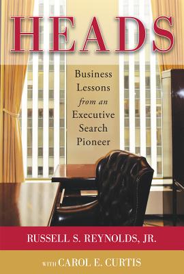 Heads: Business Lessons from an Executive Search Pioneer - Reynolds, Russell S, and Curtis, Carol E