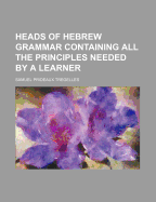 Heads of Hebrew grammar containing all the principles needed by a learner