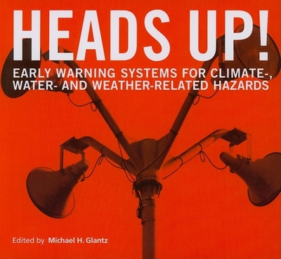 Heads Up!: Early Warning Systems for Climate-, Water- And Weather-Related Hazards - Glantz, Michael H (Editor)