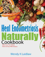 Heal Endometriosis Naturally Cookbook: 101 Wheat, Gluten & Soy Free Recipes