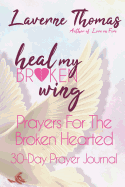 Heal My Broken Wing: 30-Day Prayer Journal: Prayers for the Broken Hearted