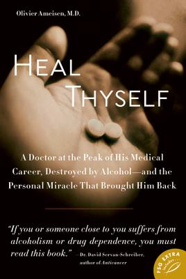 Heal Thyself: A Doctor at the Peak of His Medical Career, Destroyed by Alcohol--And the Personal Miracle That Brought Him Back - Ameisen, Olivier