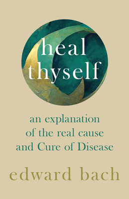 Heal Thyself: An Explanation of the Real Cause and Cure of Disease - Bach, Edward