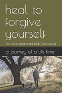 Heal to forgive yourself: life changing read plus journaling
