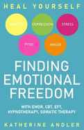 Heal Your Anxiety, Depression, Stress, PTSD and Anger: Finding Emotional Freedom with EMDR, CBT, EFT, Hypnotherapy, Somatic Therapy