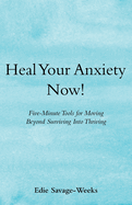 Heal Your Anxiety Now!: Five-Minute Tools for Moving Beyond Surviving into Thriving