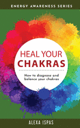 Heal Your Chakras: How to diagnose and balance your chakras