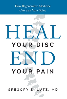 Heal Your Disc, End Your Pain: How Regenerative Medicine Can Save Your Spine - Lutz, Gregory, Dr.