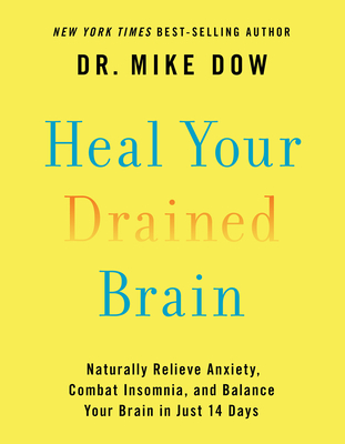 Heal Your Drained Brain: Naturally Relieve Anxiety, Combat Insomnia, and Balance Your Brain in Just 14 Days - Dow, Mike, Dr.