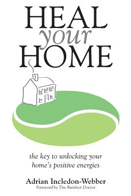 Heal Your Home: The secrets of clearing your home of detrimental energies revealed - Incledon-Webber, Adrian
