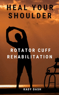 Heal Your Shoulder: Rotator Cuff Rehabilitation