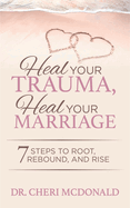 Heal Your Trauma, Heal Your Marriage: 7 Steps to Root, Rebound and Rise