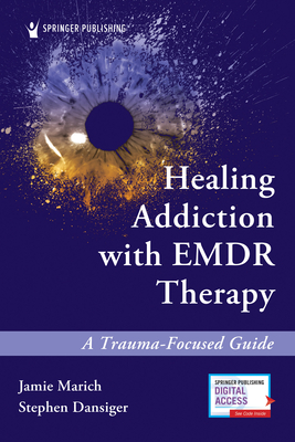 Healing Addiction EMDR Therapy: A Trauma-Focused Guide - Marich, Jamie, PhD, and Dansiger, Stephen, PsyD, Mft