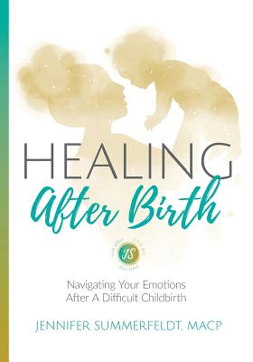 Healing After Birth: Navigating Your Emotions After A Difficult Birth - Summerfeldt, Jennifer, and Barker, Karina (Editor), and McCarthy, Gena (Foreword by)