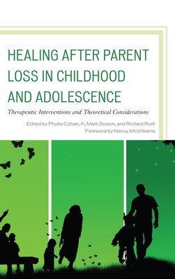 Healing After Parent Loss in Childhood and Adolescence: Therapeutic Interventions and Theoretical Considerations - Cohen, Phyllis (Editor), and Sossin, K Mark (Editor), and Ruth, Richard (Editor)