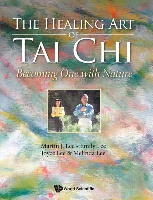 Healing Art Of Tai Chi, The: Becoming One With Nature - Lee, Martin J, and Lee, Emily, and Lee, Joyce