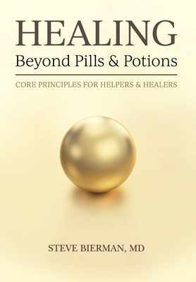 HEALING--Beyond Pills & Potions: Core Principles for Helpers & Healers - Bierman, Steve
